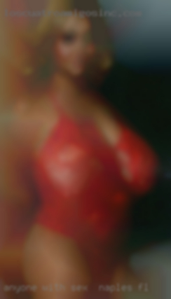 Anyone sex in Naples, FL with a good sex drive.
