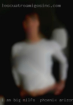 I am big tall and milfs in Phoenix, Arizona beautiful!